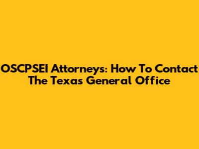 OSCPSEI Attorneys: How To Contact The Texas General Office