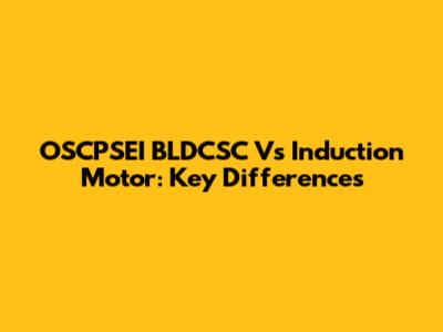 OSCPSEI BLDCSC Vs Induction Motor: Key Differences