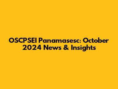 OSCPSEI Panamasesc: October 2024 News & Insights