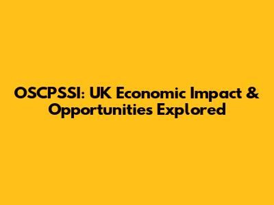 OSCPSSI: UK Economic Impact & Opportunities Explored