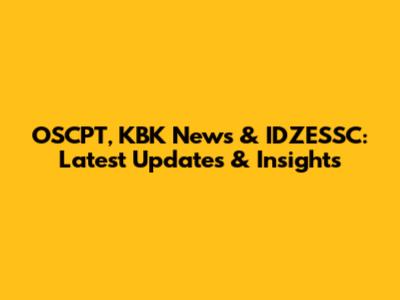 OSCPT, KBK News & IDZESSC: Latest Updates & Insights