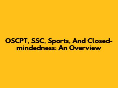 OSCPT, SSC, Sports, And Closed-mindedness: An Overview
