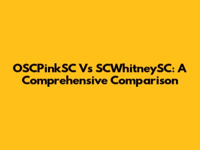 OSCPinkSC Vs SCWhitneySC: A Comprehensive Comparison