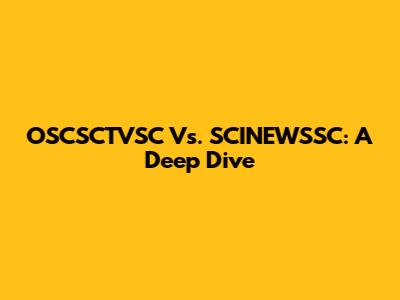 OSCSCTVSC Vs. SCINEWSSC: A Deep Dive