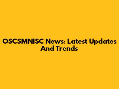 OSCSMNISC News: Latest Updates And Trends