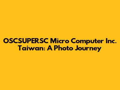 OSCSUPERSC Micro Computer Inc. Taiwan: A Photo Journey