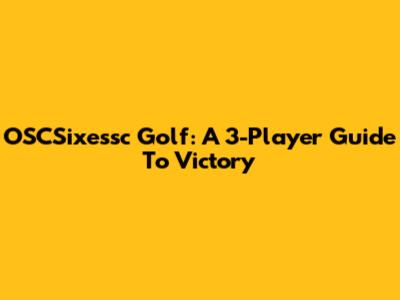 OSCSixessc Golf: A 3-Player Guide To Victory