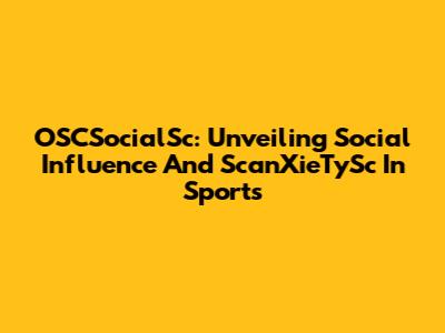 OSCSocialSc: Unveiling Social Influence And ScanXieTySc In Sports