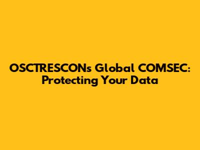 OSCTRESCON's Global COMSEC: Protecting Your Data