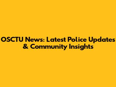 OSCTU News: Latest Police Updates & Community Insights