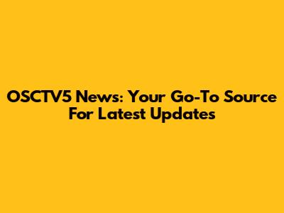 OSCTV5 News: Your Go-To Source For Latest Updates