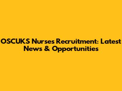 OSCUKS Nurses Recruitment: Latest News & Opportunities