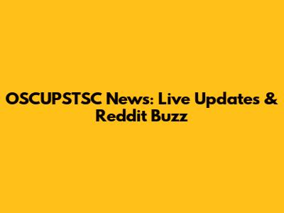 OSCUPSTSC News: Live Updates & Reddit Buzz