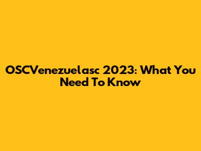 OSCVenezuelasc 2023: What You Need To Know