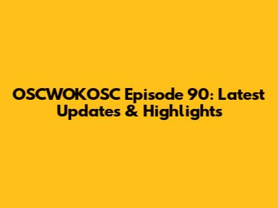 OSCWOKOSC Episode 90: Latest Updates & Highlights