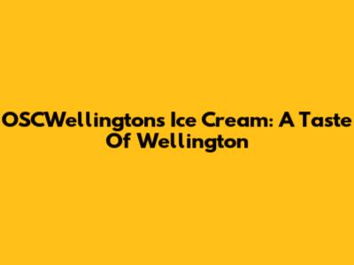 OSCWellington's Ice Cream: A Taste Of Wellington