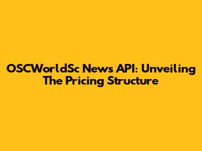 OSCWorldSc News API: Unveiling The Pricing Structure