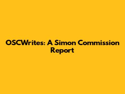 OSCWrites: A Simon Commission Report