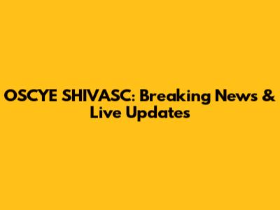 OSCYE SHIVASC: Breaking News & Live Updates