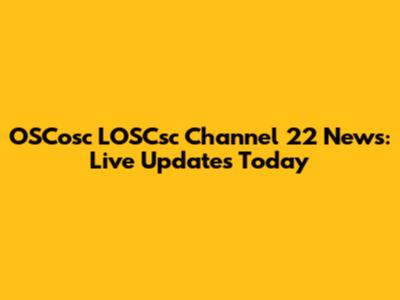 OSCosc LOSCsc Channel 22 News: Live Updates Today