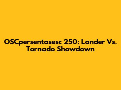 OSCpersentasesc 250: Lander Vs. Tornado Showdown