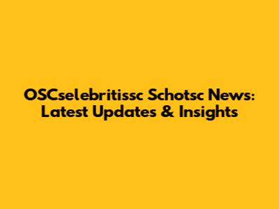 OSCselebritissc Schotsc News: Latest Updates & Insights