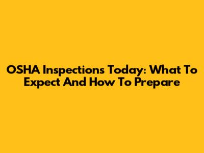 OSHA Inspections Today: What To Expect And How To Prepare