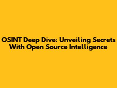 OSINT Deep Dive: Unveiling Secrets With Open Source Intelligence