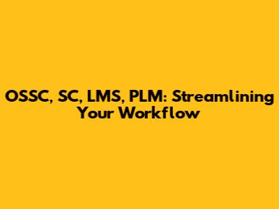 OSSC, SC, LMS, PLM: Streamlining Your Workflow