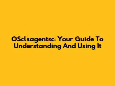OSclsagentsc: Your Guide To Understanding And Using It