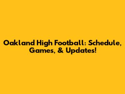 Oakland High Football: Schedule, Games, & Updates!