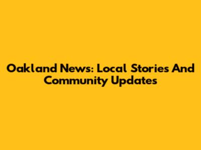 Oakland News: Local Stories And Community Updates