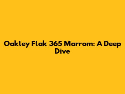 Oakley Flak 365 Marrom: A Deep Dive