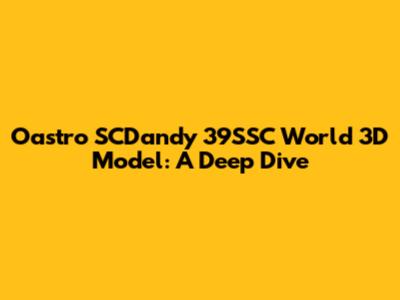 Oastro SCDandy 39SSC World 3D Model: A Deep Dive