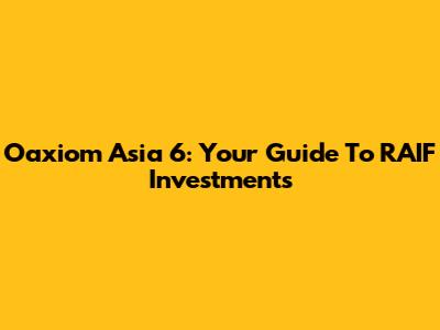 Oaxiom Asia 6: Your Guide To RAIF Investments