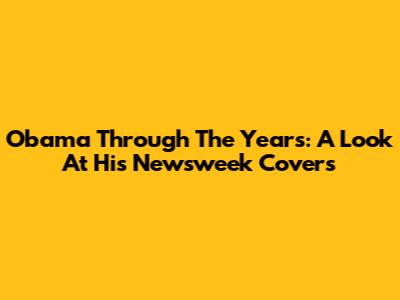 Obama Through The Years: A Look At His Newsweek Covers