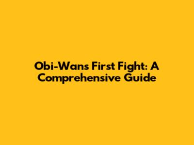 Obi-Wan's First Fight: A Comprehensive Guide