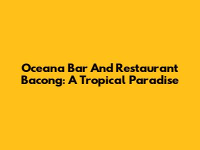 Oceana Bar And Restaurant Bacong: A Tropical Paradise
