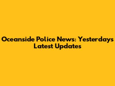 Oceanside Police News: Yesterday's Latest Updates