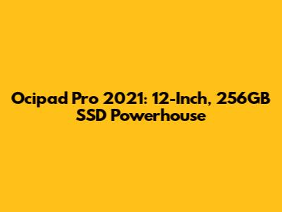 Ocipad Pro 2021: 12-Inch, 256GB SSD Powerhouse