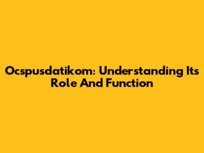Ocspusdatikom: Understanding Its Role And Function