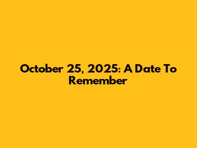 October 25, 2025: A Date To Remember