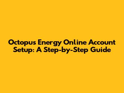 Octopus Energy Online Account Setup: A Step-by-Step Guide