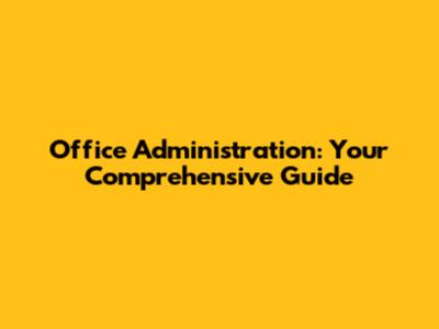 Office Administration: Your Comprehensive Guide