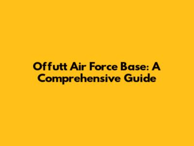 Offutt Air Force Base: A Comprehensive Guide