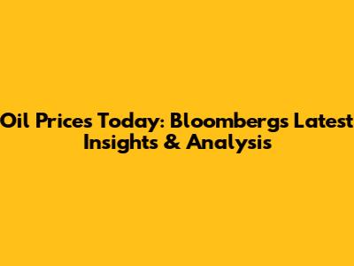 Oil Prices Today: Bloomberg's Latest Insights & Analysis
