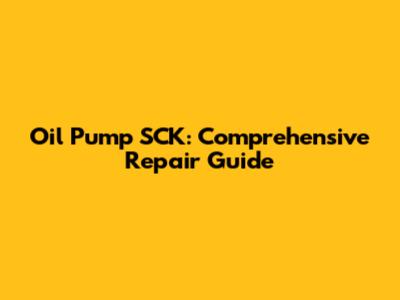 Oil Pump SCK: Comprehensive Repair Guide