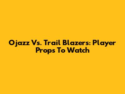 Ojazz Vs. Trail Blazers: Player Props To Watch