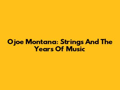 Ojoe Montana: Strings And The Years Of Music