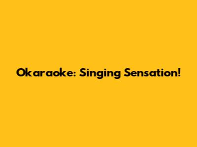 Okaraoke: Singing Sensation!